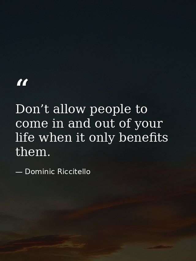 Don’t allow people to come in and out of your life when it only benefits them. — Dominic Riccitello