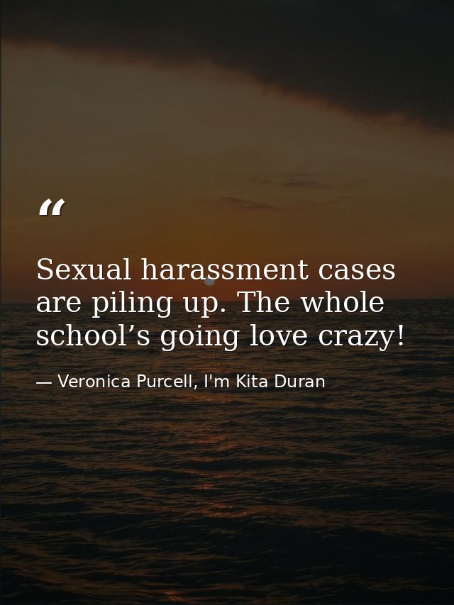 Sexual harassment cases are piling up. The whole school’s going love crazy! — Veronica Purcell, I'm Kita Duran