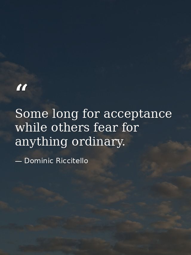 Some long for acceptance while others fear for anything ordinary. — Dominic Riccitello