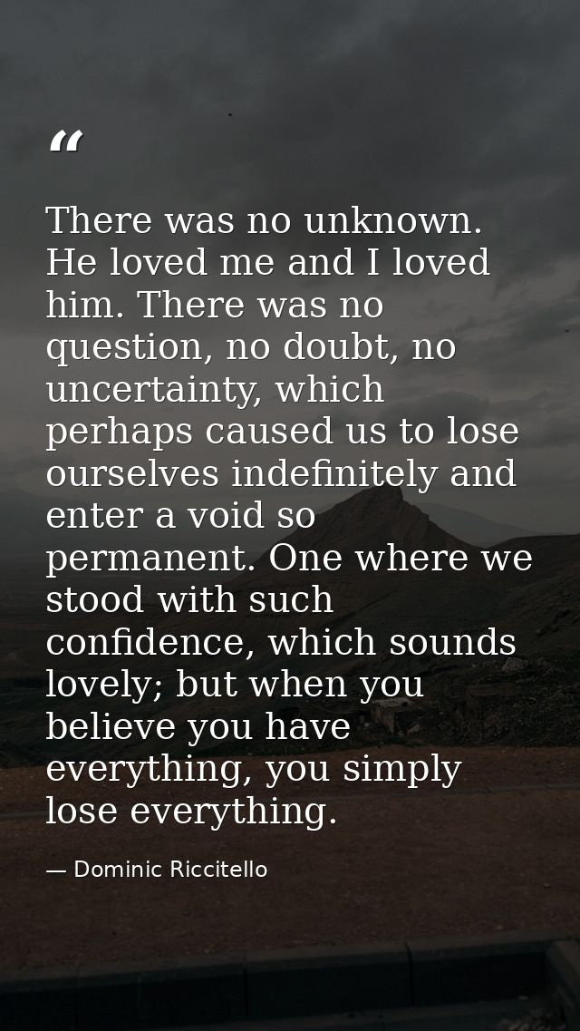 There was no unknown. He loved me and I loved him. There was no question, no doubt, no uncertainty, which perhaps caused — Dominic Riccitello