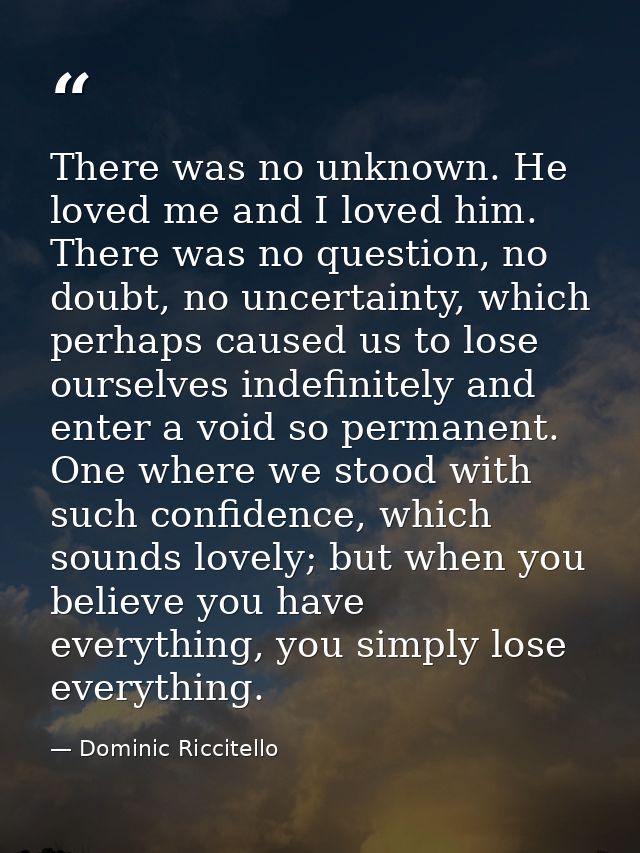 There was no unknown. He loved me and I loved him. There was no question, no doubt, no uncertainty, which perhaps caused — Dominic Riccitello