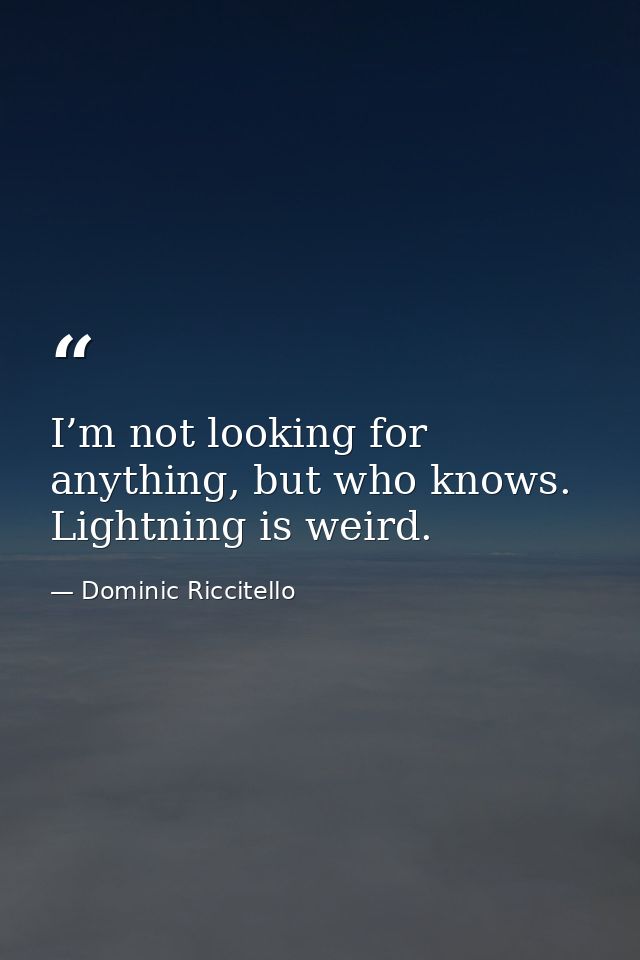I’m not looking for anything, but who knows. Lightning is weird. — Dominic Riccitello