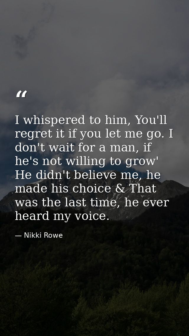 I whispered to him, You'll regret it if you let me go. I don't wait for a man, if he's not willing to grow' He didn't be — Nikki Rowe