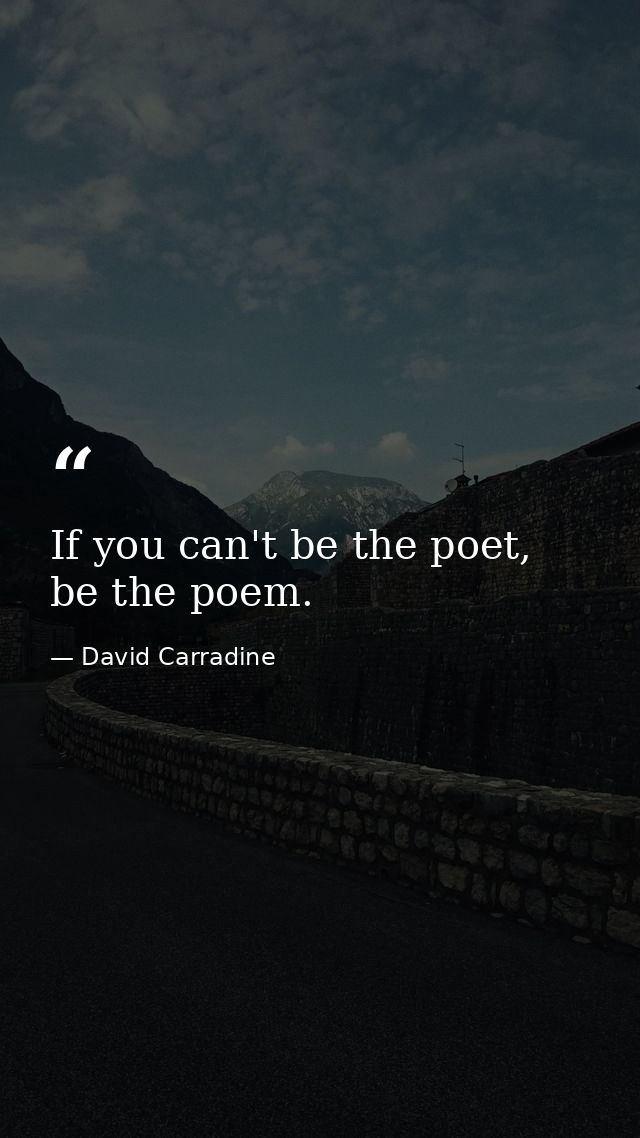 If you can't be the poet, be the poem. — David Carradine