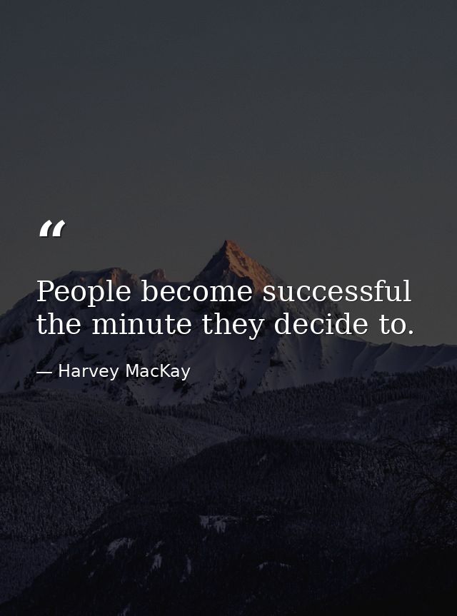 People become successful the minute they decide to. — Harvey MacKay