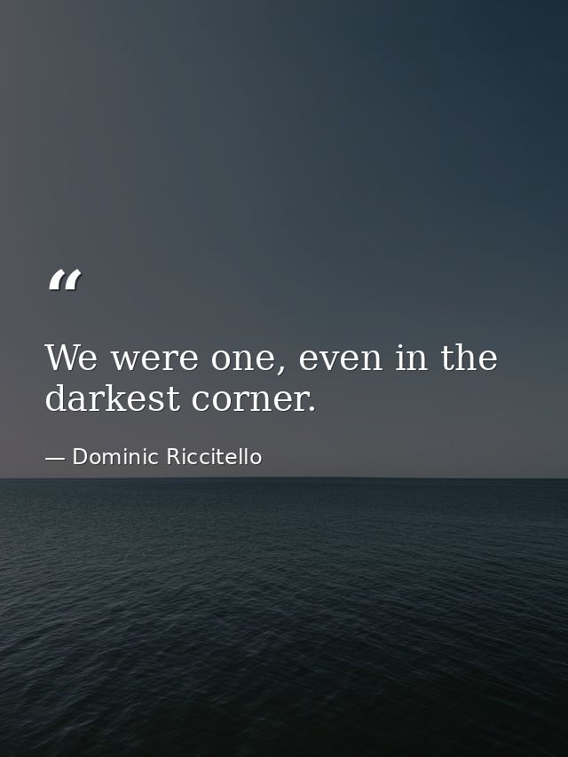 We were one, even in the darkest corner. — Dominic Riccitello