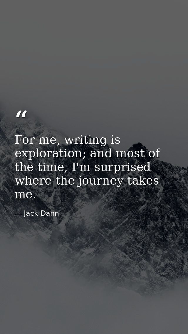For me, writing is exploration; and most of the time, I'm surprised where the journey takes me. — Jack Dann