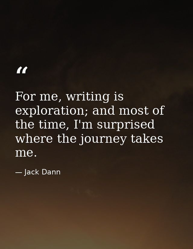 For me, writing is exploration; and most of the time, I'm surprised where the journey takes me. — Jack Dann