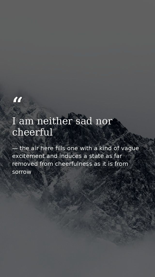 I am neither sad nor cheerful — the air here fills one with a kind of vague excitement and induces a state as far removed from cheerfulness as it is from sorrow