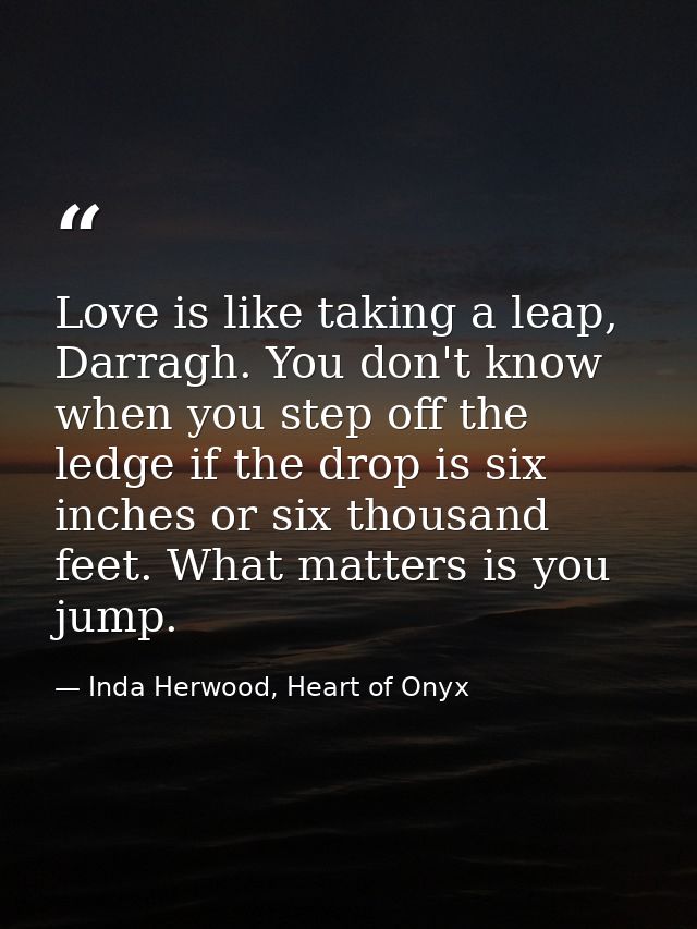Love is like taking a leap, Darragh. You don't know when you step off the ledge if the drop is six inches or six thousan — Inda Herwood, Heart of Onyx
