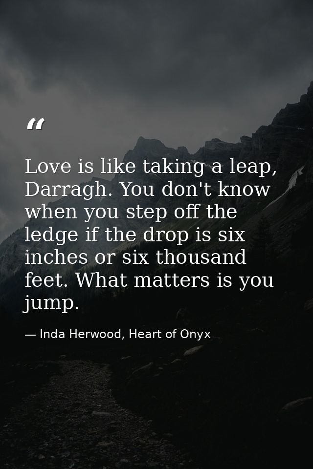 Love is like taking a leap, Darragh. You don't know when you step off the ledge if the drop is six inches or six thousan — Inda Herwood, Heart of Onyx