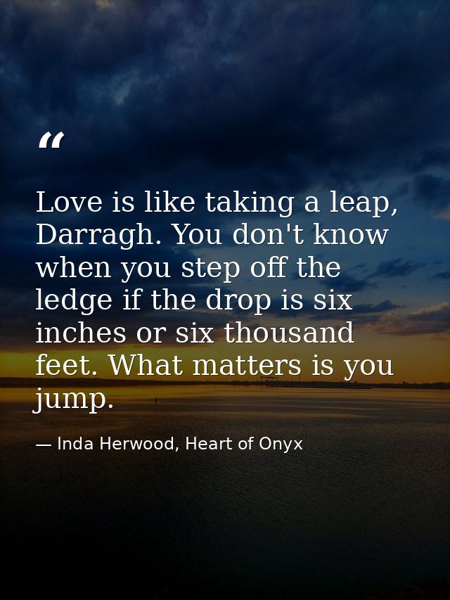 Love is like taking a leap, Darragh. You don't know when you step off the ledge if the drop is six inches or six thousan — Inda Herwood, Heart of Onyx