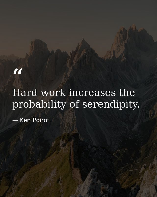 Hard work increases the probability of serendipity. — Ken Poirot