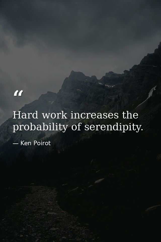 Hard work increases the probability of serendipity. — Ken Poirot