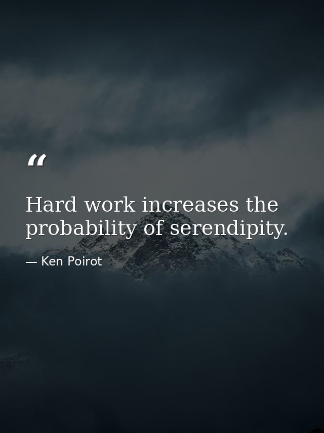 Hard work increases the probability of serendipity. — Ken Poirot