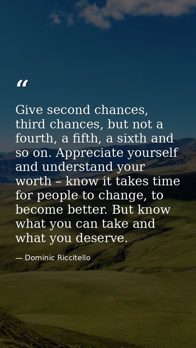 Give second chances, third chances, but not a fourth, a fifth, a sixth and so on. Appreciate yourself and understand you — Dominic Riccitello