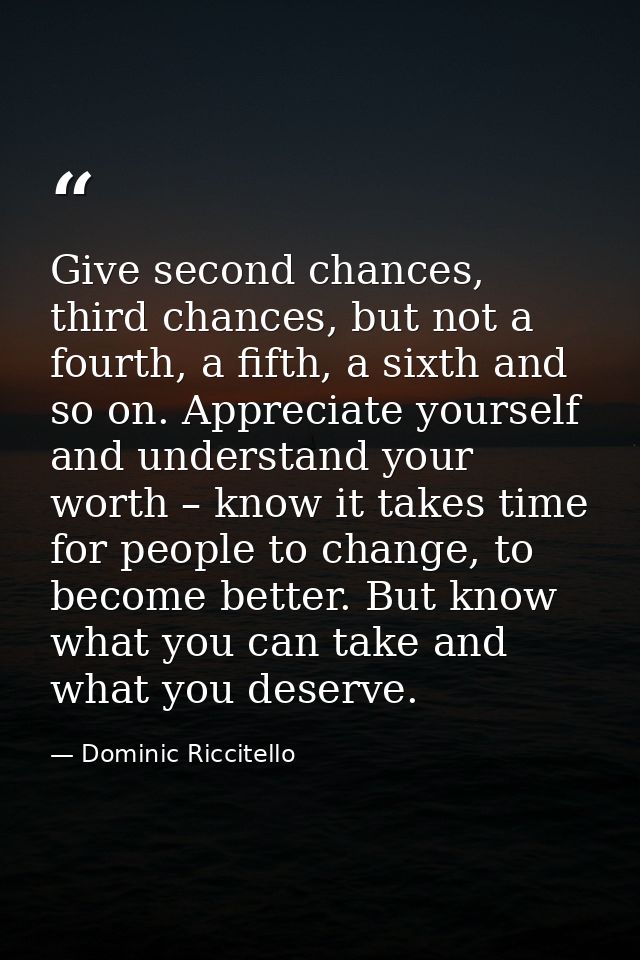 Give second chances, third chances, but not a fourth, a fifth, a sixth and so on. Appreciate yourself and understand you — Dominic Riccitello