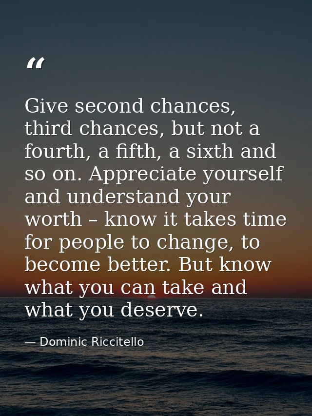 Give second chances, third chances, but not a fourth, a fifth, a sixth and so on. Appreciate yourself and understand you — Dominic Riccitello