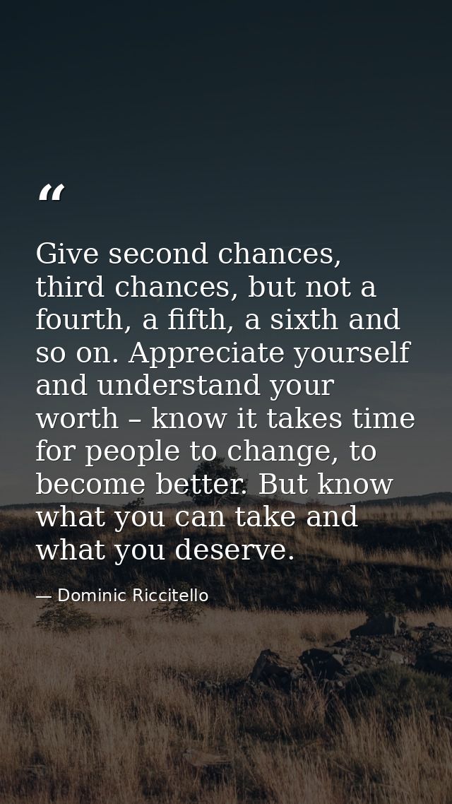 Give second chances, third chances, but not a fourth, a fifth, a sixth and so on. Appreciate yourself and understand you — Dominic Riccitello