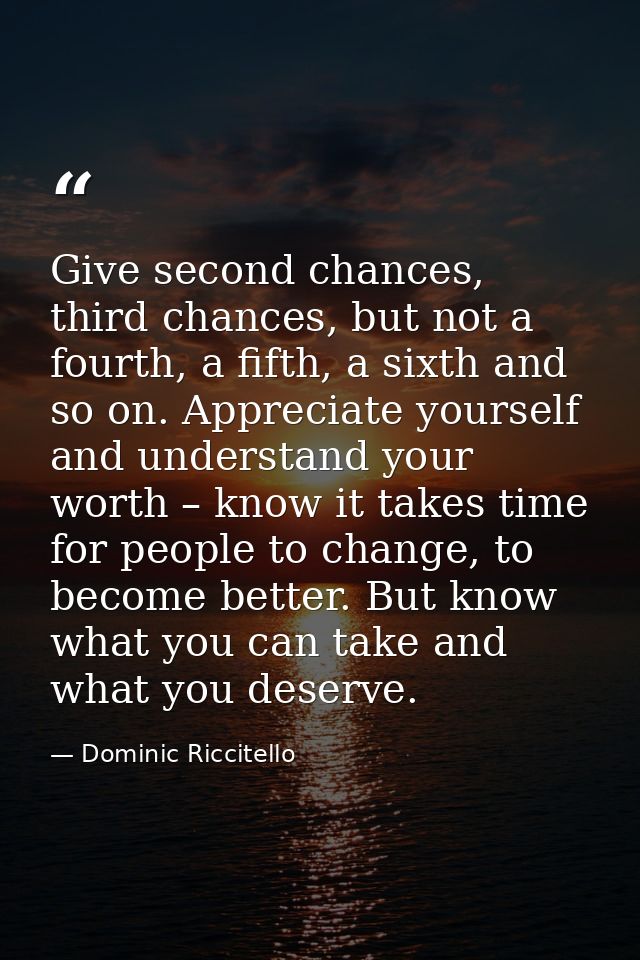 Give second chances, third chances, but not a fourth, a fifth, a sixth and so on. Appreciate yourself and understand you — Dominic Riccitello