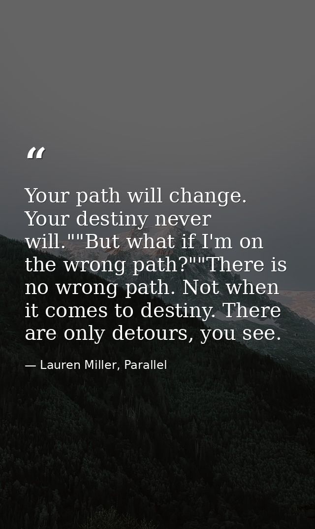 Your path will change. Your destiny never will.""But what if I'm on the wrong path?""There is no wrong path. Not when it — Lauren Miller, Parallel