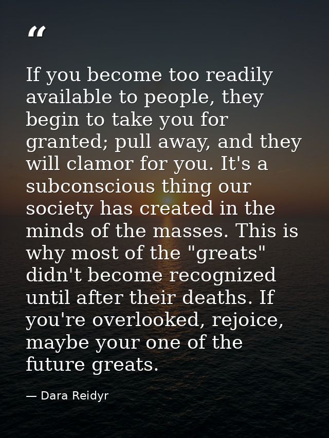 If you become too readily available to people, they begin to take you for granted; pull away, and they will clamor for y — Dara Reidyr
