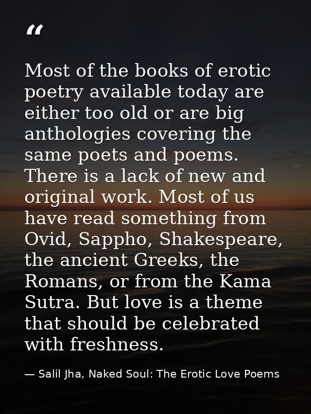 Most of the books of erotic poetry available today are either too old or are big anthologies covering the same poets and — Salil Jha, Naked Soul: The Erotic Love Poems