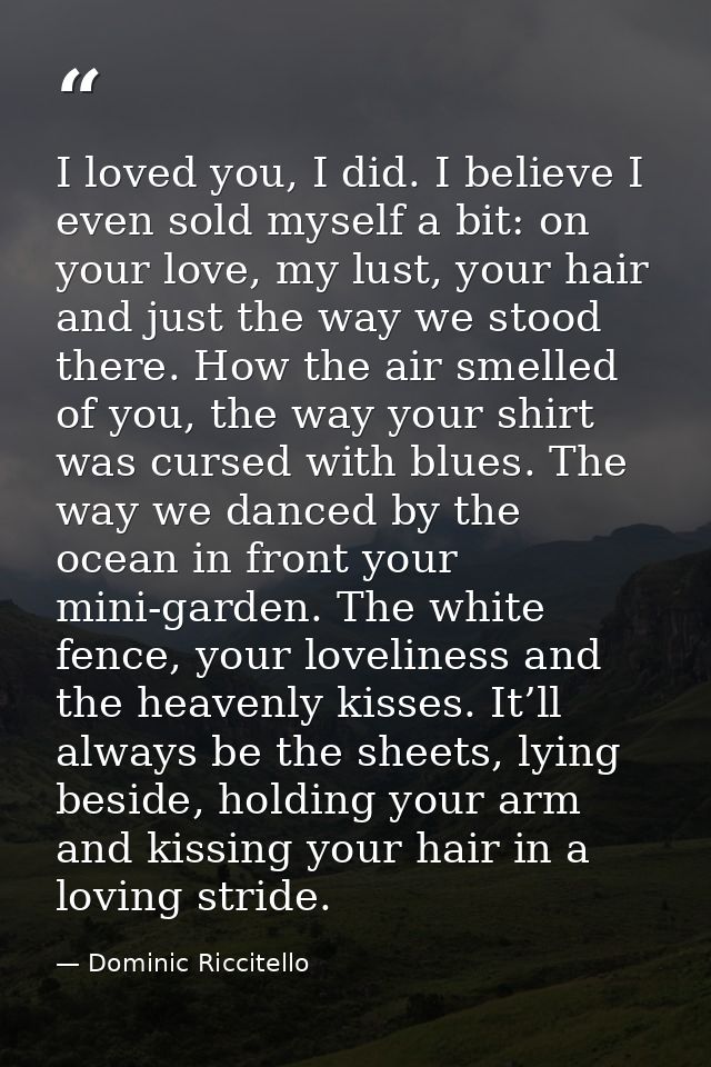 I loved you, I did. I believe I even sold myself a bit: on your love, my lust, your hair and just the way we stood there — Dominic Riccitello