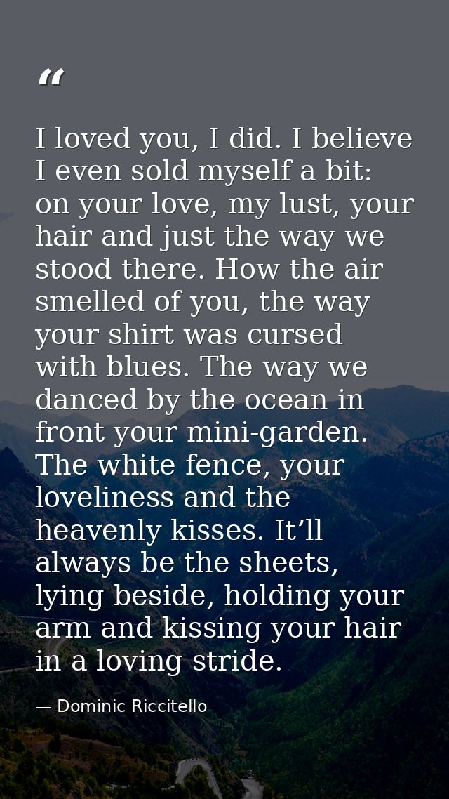 I loved you, I did. I believe I even sold myself a bit: on your love, my lust, your hair and just the way we stood there — Dominic Riccitello