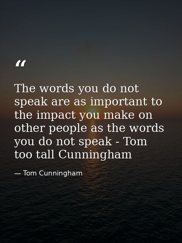 The words you do not speak are as important to the impact you make on other people as the words you do not speak - Tom t — Tom Cunningham