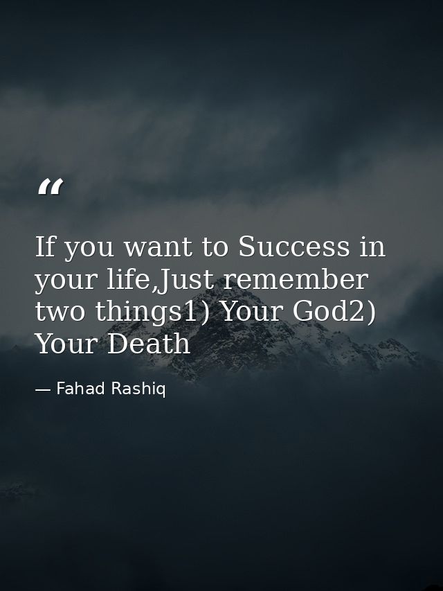 If you want to Success in your life,Just remember two things1) Your God2) Your Death — Fahad Rashiq