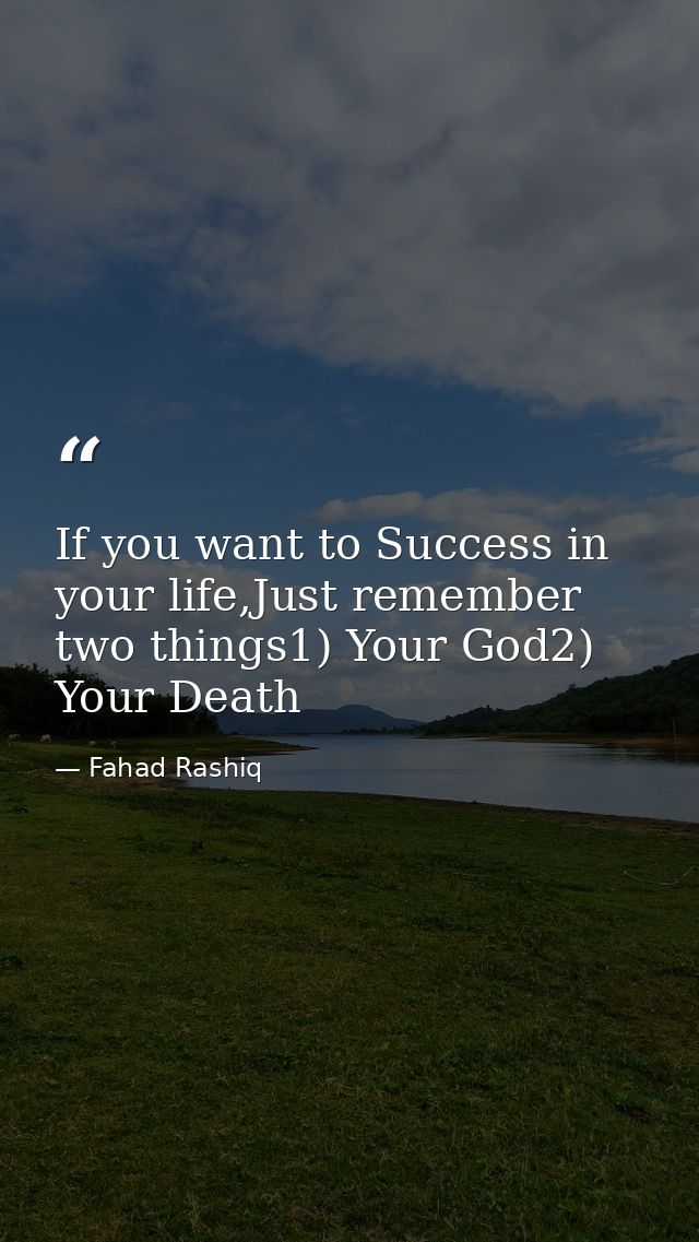 If you want to Success in your life,Just remember two things1) Your God2) Your Death — Fahad Rashiq