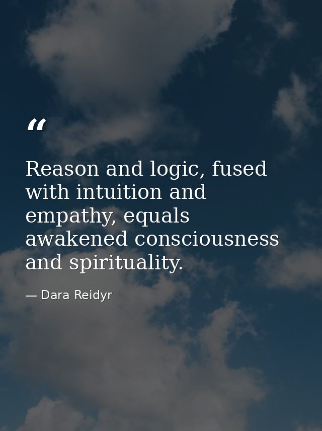 Reason and logic, fused with intuition and empathy, equals awakened consciousness and spirituality. — Dara Reidyr