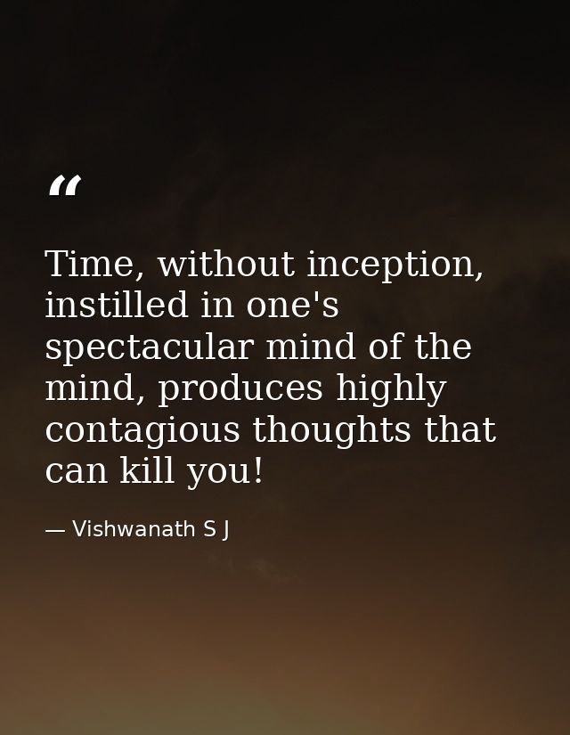 Time, without inception, instilled in one's spectacular mind of the mind, produces highly contagious thoughts that can k — Vishwanath S J