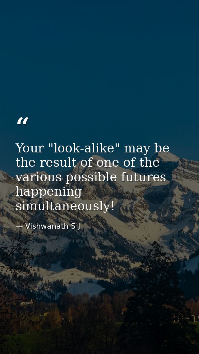 Your "look-alike" may be the result of one of the various possible futures happening simultaneously! — Vishwanath S J