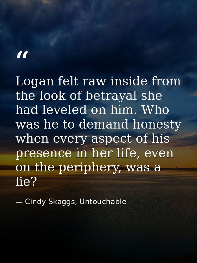 Logan felt raw inside from the look of betrayal she had leveled on him. Who was he to demand honesty when every aspect o — Cindy Skaggs, Untouchable