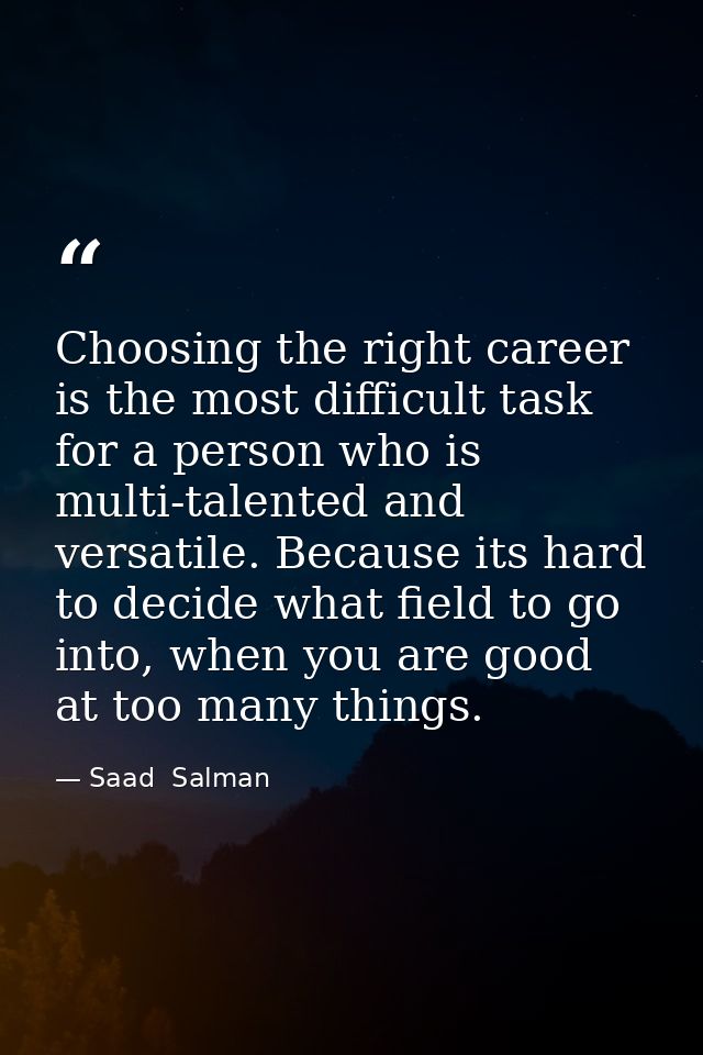 Choosing the right career is the most difficult task for a person who is multi-talented and versatile. Because its hard  — Saad  Salman