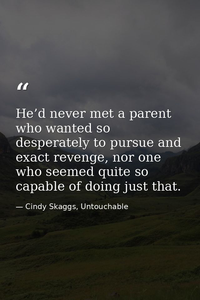 He’d never met a parent who wanted so desperately to pursue and exact revenge, nor one who seemed quite so capable of do — Cindy Skaggs, Untouchable