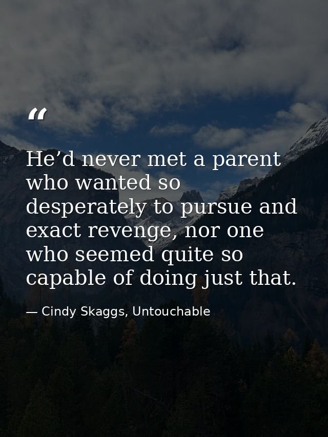 He’d never met a parent who wanted so desperately to pursue and exact revenge, nor one who seemed quite so capable of do — Cindy Skaggs, Untouchable