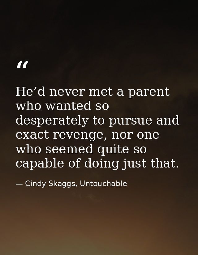 He’d never met a parent who wanted so desperately to pursue and exact revenge, nor one who seemed quite so capable of do — Cindy Skaggs, Untouchable