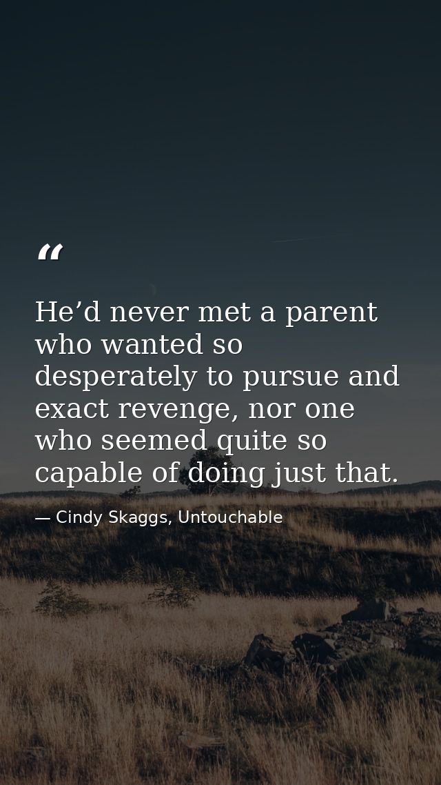 He’d never met a parent who wanted so desperately to pursue and exact revenge, nor one who seemed quite so capable of do — Cindy Skaggs, Untouchable