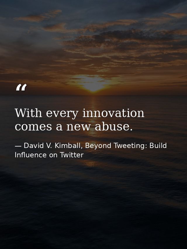 With every innovation comes a new abuse. — David V. Kimball, Beyond Tweeting: Build Influence on Twitter