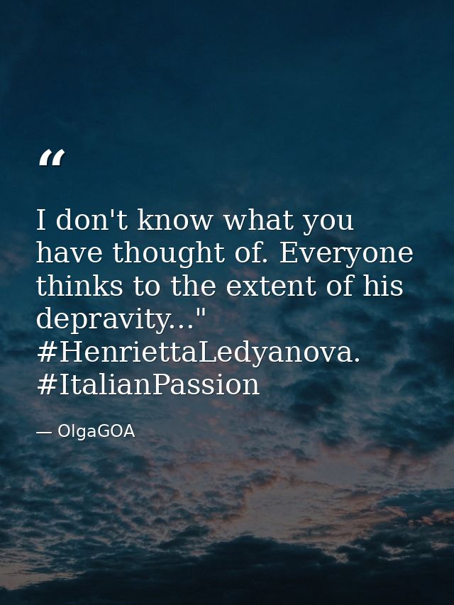 I don't know what you have thought of. Everyone thinks to the extent of his depravity..." #HenriettaLedyanova. #ItalianP — OlgaGOA
