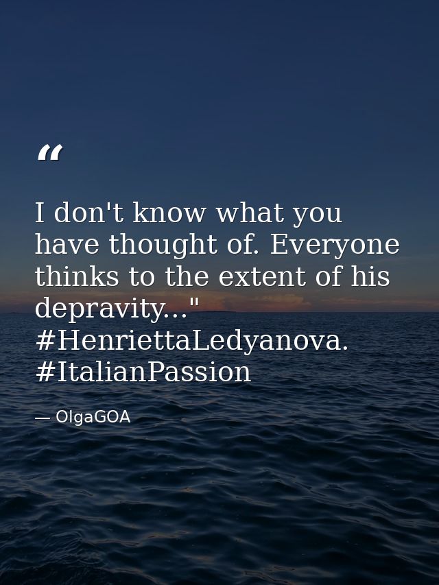 I don't know what you have thought of. Everyone thinks to the extent of his depravity..." #HenriettaLedyanova. #ItalianP — OlgaGOA