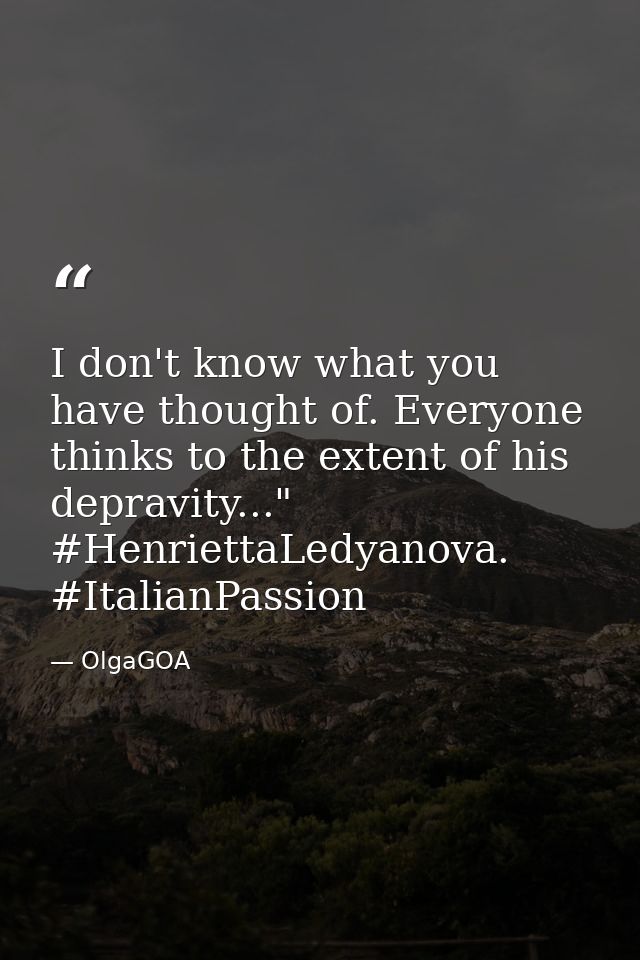 I don't know what you have thought of. Everyone thinks to the extent of his depravity..." #HenriettaLedyanova. #ItalianP — OlgaGOA