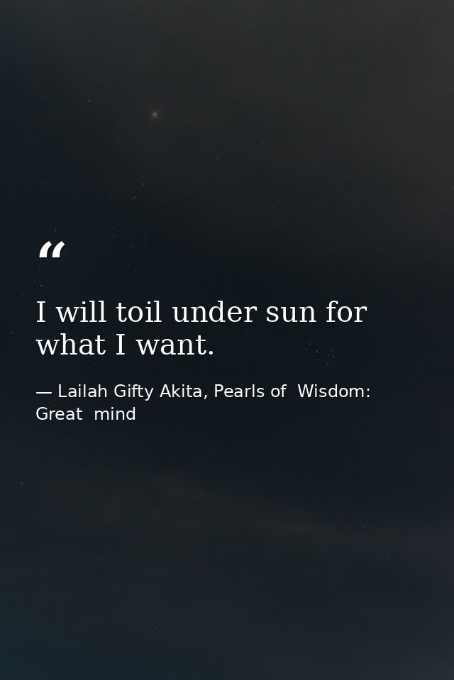 I will toil under sun for what I want. — Lailah Gifty Akita, Pearls of  Wisdom: Great  mind