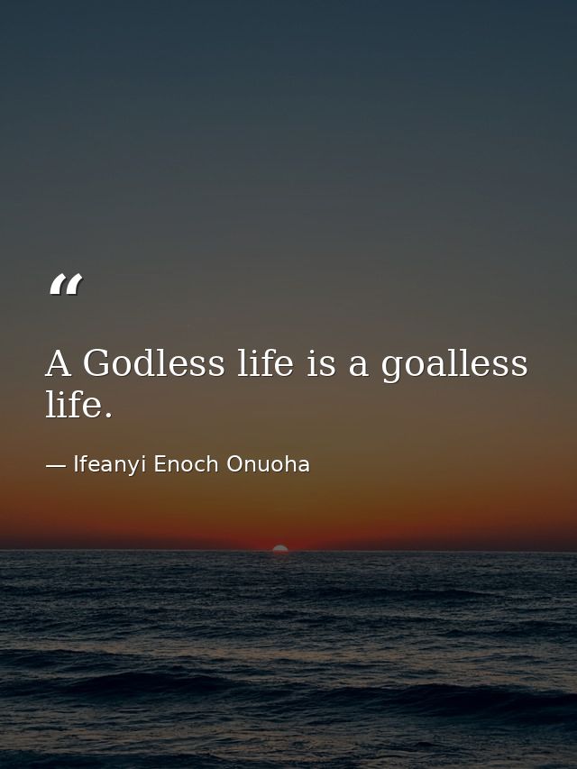 A Godless life is a goalless life. — Ifeanyi Enoch Onuoha