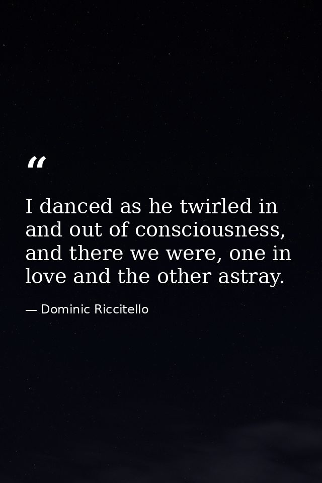 I danced as he twirled in and out of consciousness, and there we were, one in love and the other astray. — Dominic Riccitello