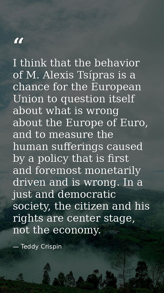 I think that the behavior of M. Alexis Tsípras is a chance for the European Union to question itself about what is wrong — Teddy Crispin