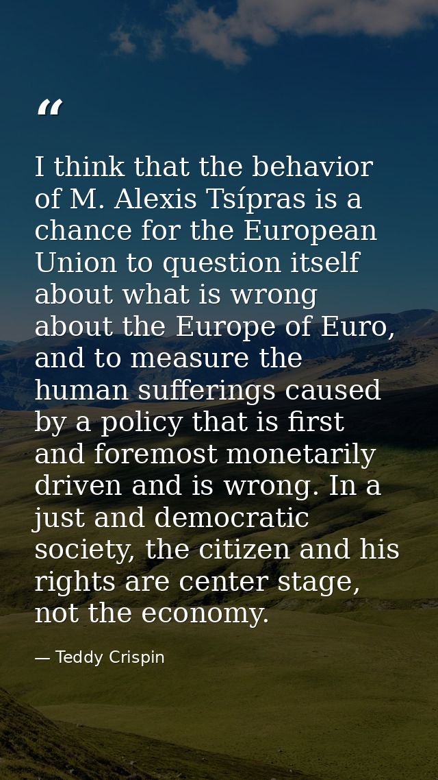 I think that the behavior of M. Alexis Tsípras is a chance for the European Union to question itself about what is wrong — Teddy Crispin